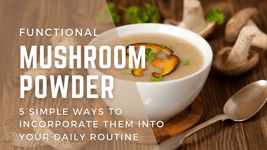 Functional Mushroom Powder - 5 simple ways to incorporate them into your daily routine