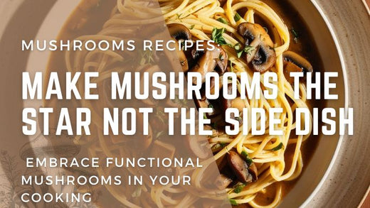 Make Mushrooms the Star Not the Side Dish - Embrace functional mushrooms in your cooking