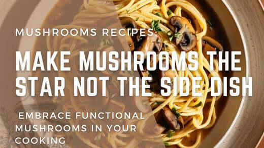 Make Mushrooms the Star Not the Side Dish - Embrace functional mushrooms in your cooking